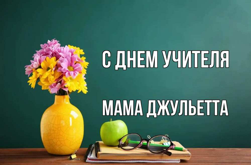 Открытка на каждый день с именем, Мама-Джульетта С днем учителя ваза с цветами яблоко и журнал Прикольная открытка с пожеланием онлайн скачать бесплатно 