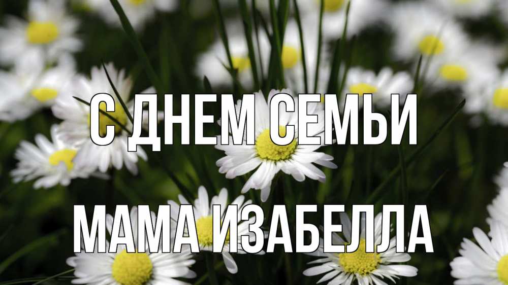 Открытка на каждый день с именем, Мама-Изабелла С днем семьи с днем семьи  2 Прикольная открытка с пожеланием онлайн скачать бесплатно 