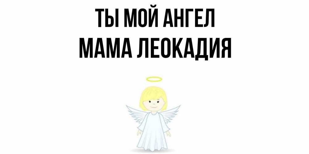 Открытка на каждый день с именем, Мама-Леокадия Ты мой ангел ангел Прикольная открытка с пожеланием онлайн скачать бесплатно 