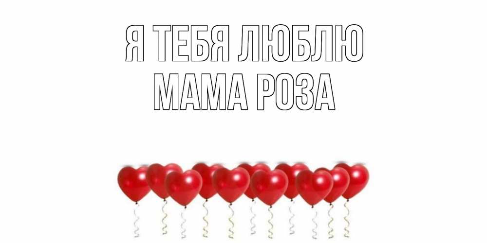 Открытка на каждый день с именем, Мама-Роза Я тебя люблю воздушные шары, сердце Прикольная открытка с пожеланием онлайн скачать бесплатно 