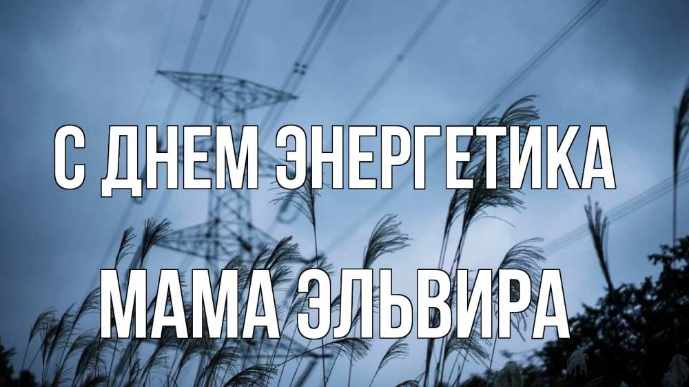 Открытка на каждый день с именем, Мама-Эльвира С днем энергетика ЛЭП электричество Прикольная открытка с пожеланием онлайн скачать бесплатно 
