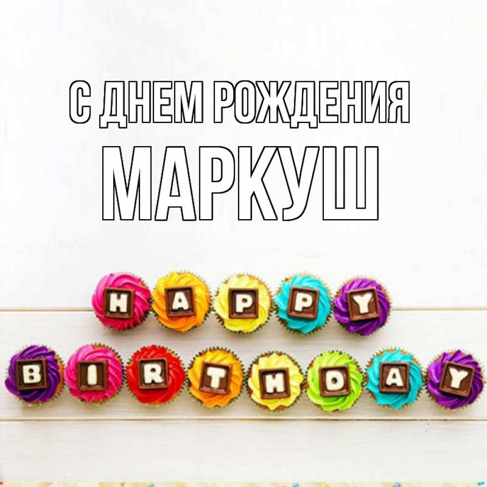 Открытка на каждый день с именем, Маркуш С днем рождения из кексов и шоколада Прикольная открытка с пожеланием онлайн скачать бесплатно 