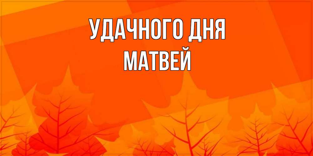 Открытка на каждый день с именем, Матвей Удачного дня осеннее настроение Прикольная открытка с пожеланием онлайн скачать бесплатно 