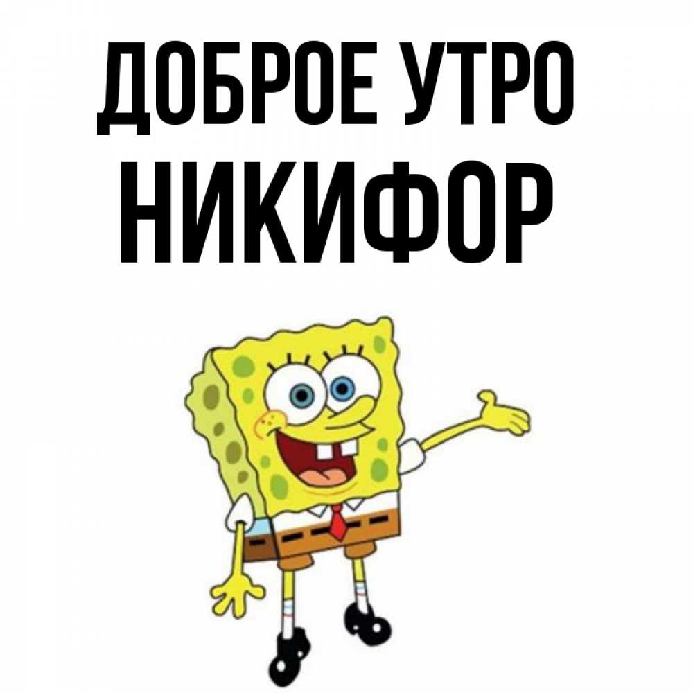 Открытка на каждый день с именем, Никифор Доброе утро губка боб улыбается Прикольная открытка с пожеланием онлайн скачать бесплатно 