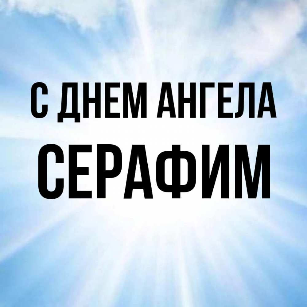 Открытка на каждый день с именем, Серафим С днем ангела свет небесный Прикольная открытка с пожеланием онлайн скачать бесплатно 