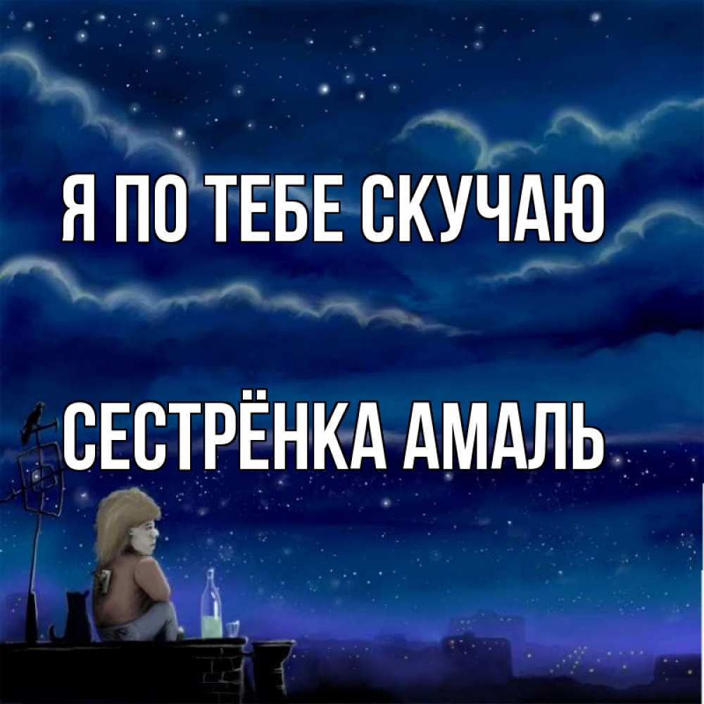 Открытка на каждый день с именем, Сестрёнка-Амаль Я по тебе скучаю на крыше 1 Прикольная открытка с пожеланием онлайн скачать бесплатно 