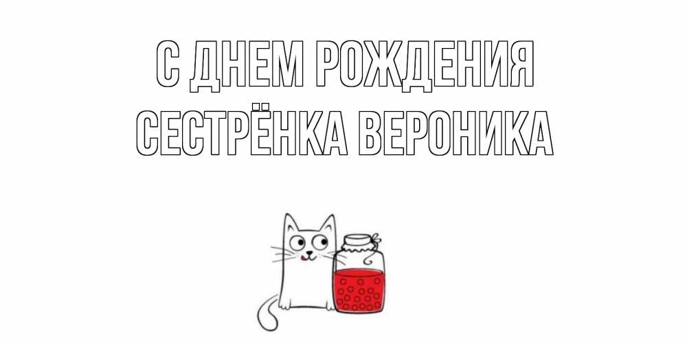 Открытка на каждый день с именем, Сестрёнка-Вероника С днем рождения кот, варенье Прикольная открытка с пожеланием онлайн скачать бесплатно 