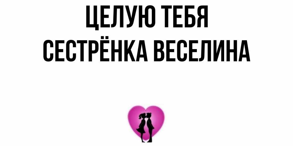 Открытка на каждый день с именем, Сестрёнка-Веселина Целую тебя поцелуй Прикольная открытка с пожеланием онлайн скачать бесплатно 