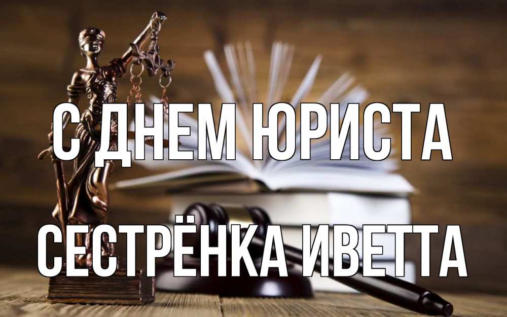 Открытка на каждый день с именем, Сестрёнка-Иветта С днем юриста с днем юриста Прикольная открытка с пожеланием онлайн скачать бесплатно 