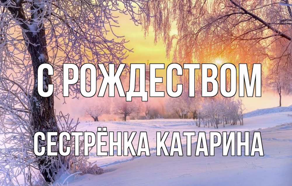 Открытка на каждый день с именем, Сестрёнка-Катарина С рождеством рождество, лес, зима 1 Прикольная открытка с пожеланием онлайн скачать бесплатно 