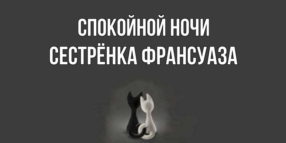 Открытка на каждый день с именем, Сестрёнка-Франсуаза Спокойной ночи коты Прикольная открытка с пожеланием онлайн скачать бесплатно 