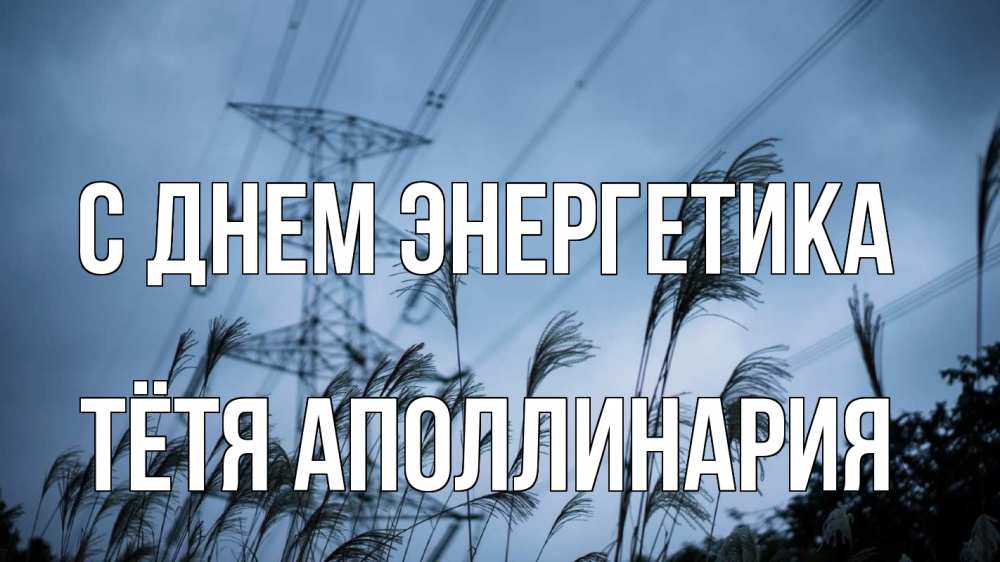 Открытка на каждый день с именем, Тётя-Аполлинария С днем энергетика ЛЭП электричество Прикольная открытка с пожеланием онлайн скачать бесплатно 