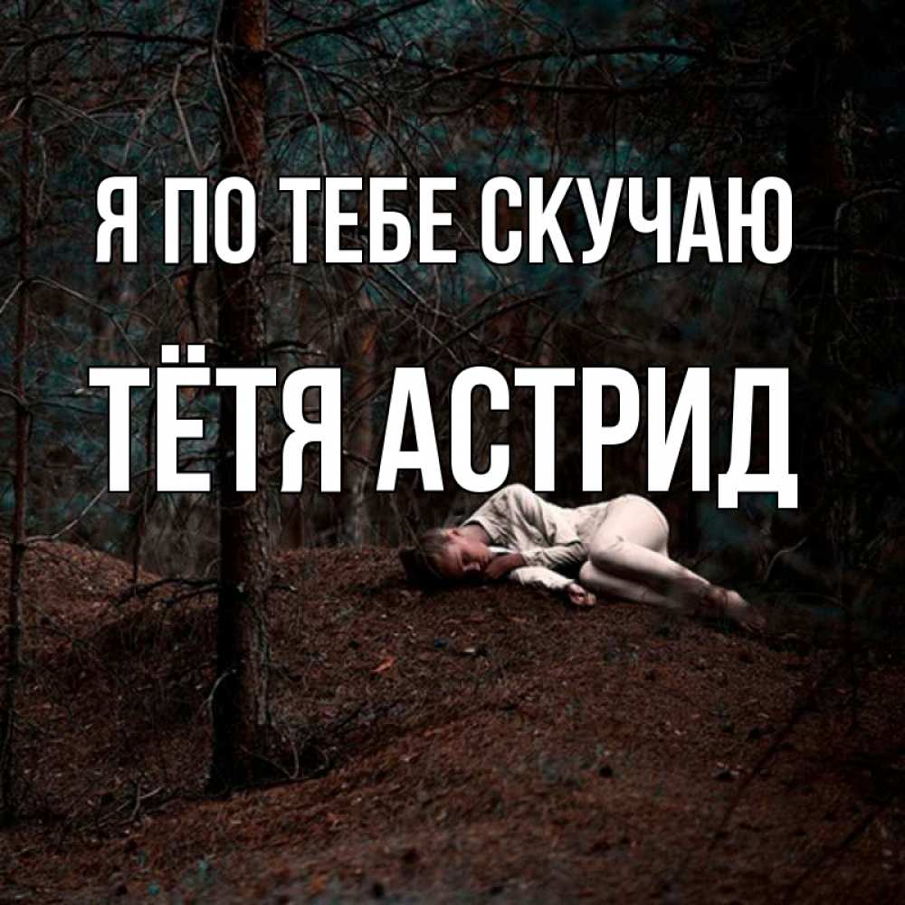Открытка на каждый день с именем, Тётя-Астрид Я по тебе скучаю очень Прикольная открытка с пожеланием онлайн скачать бесплатно 