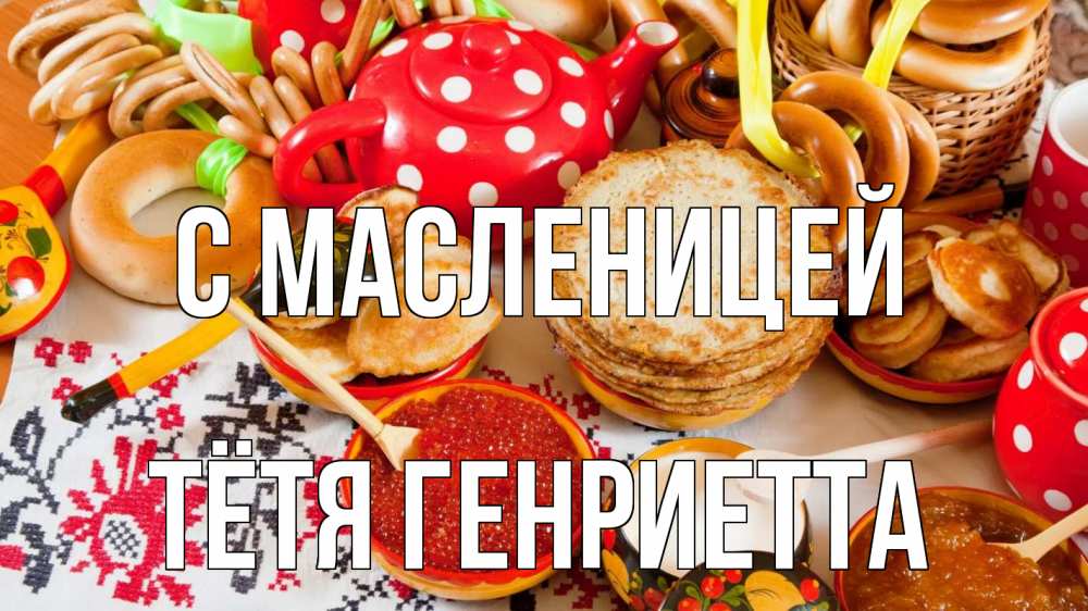 Открытка на каждый день с именем, Тётя-Генриетта С масленицей блины, красная икра, баранки Прикольная открытка с пожеланием онлайн скачать бесплатно 