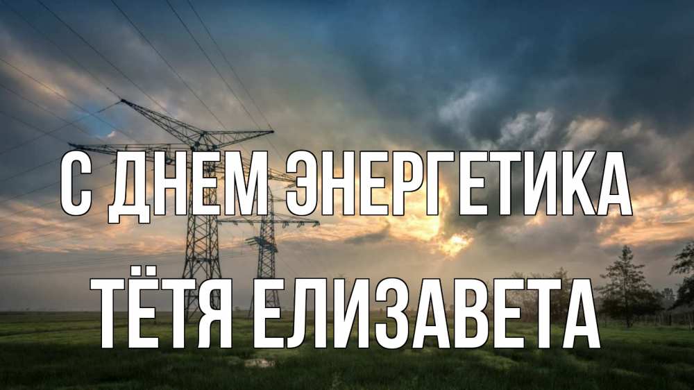 Открытка на каждый день с именем, Тётя-Елизавета С днем энергетика облака столбы линия Прикольная открытка с пожеланием онлайн скачать бесплатно 