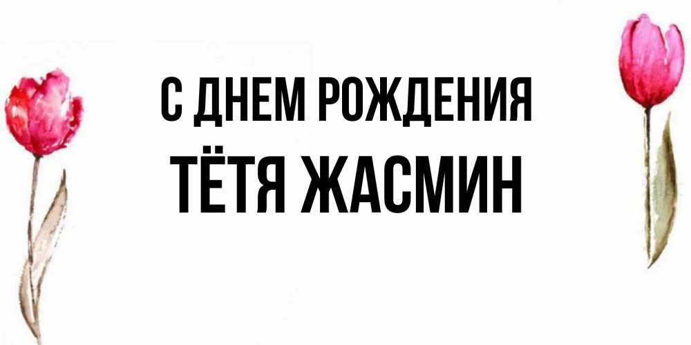 Открытка на каждый день с именем, Тётя-Жасмин С днем рождения открытки акварелью с цветами Прикольная открытка с пожеланием онлайн скачать бесплатно 
