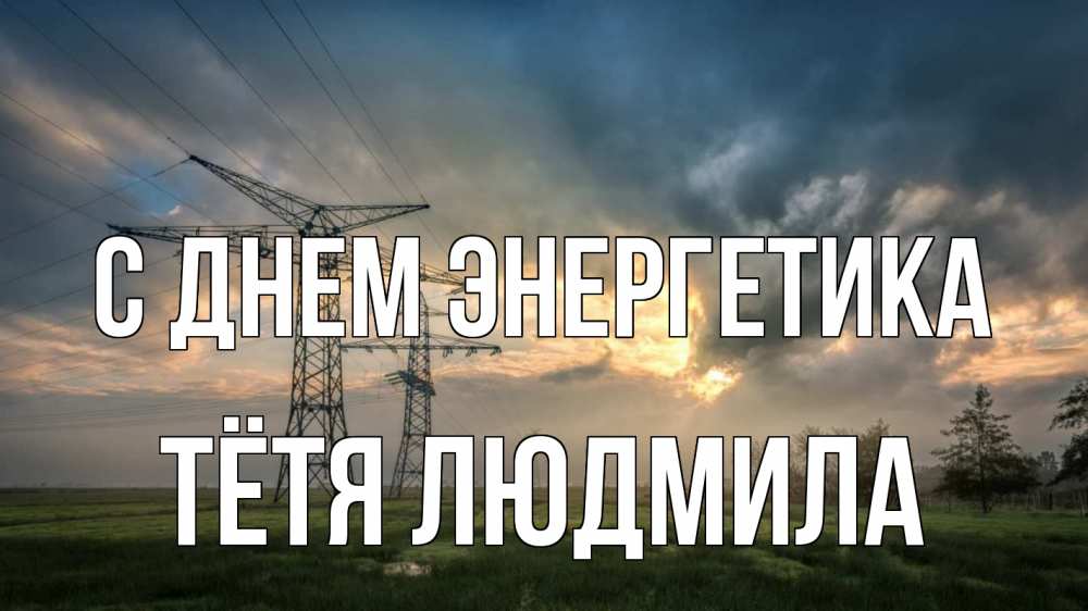Открытка на каждый день с именем, Тётя-Людмила С днем энергетика облака столбы линия Прикольная открытка с пожеланием онлайн скачать бесплатно 