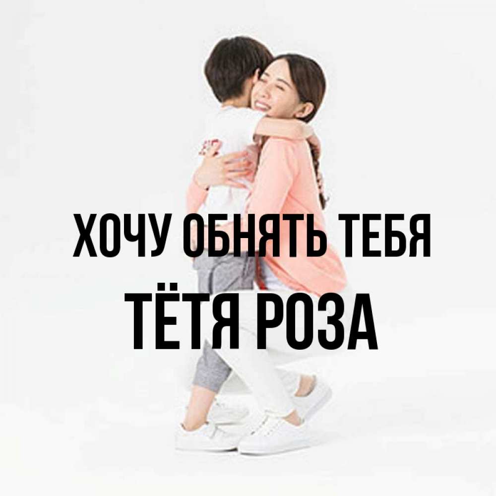 Открытка на каждый день с именем, Тётя-Роза Хочу обнять тебя соскучилась по сыну Прикольная открытка с пожеланием онлайн скачать бесплатно 