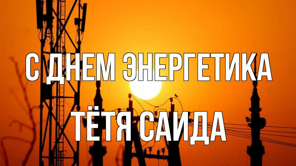 Открытка на каждый день с именем, Тётя-Саида С днем энергетика закат,  электроэнергия, энергетик Прикольная открытка с пожеланием онлайн скачать бесплатно 