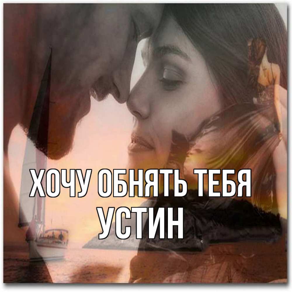 Открытка на каждый день с именем, Устин Хочу обнять тебя возлюбленные Прикольная открытка с пожеланием онлайн скачать бесплатно 