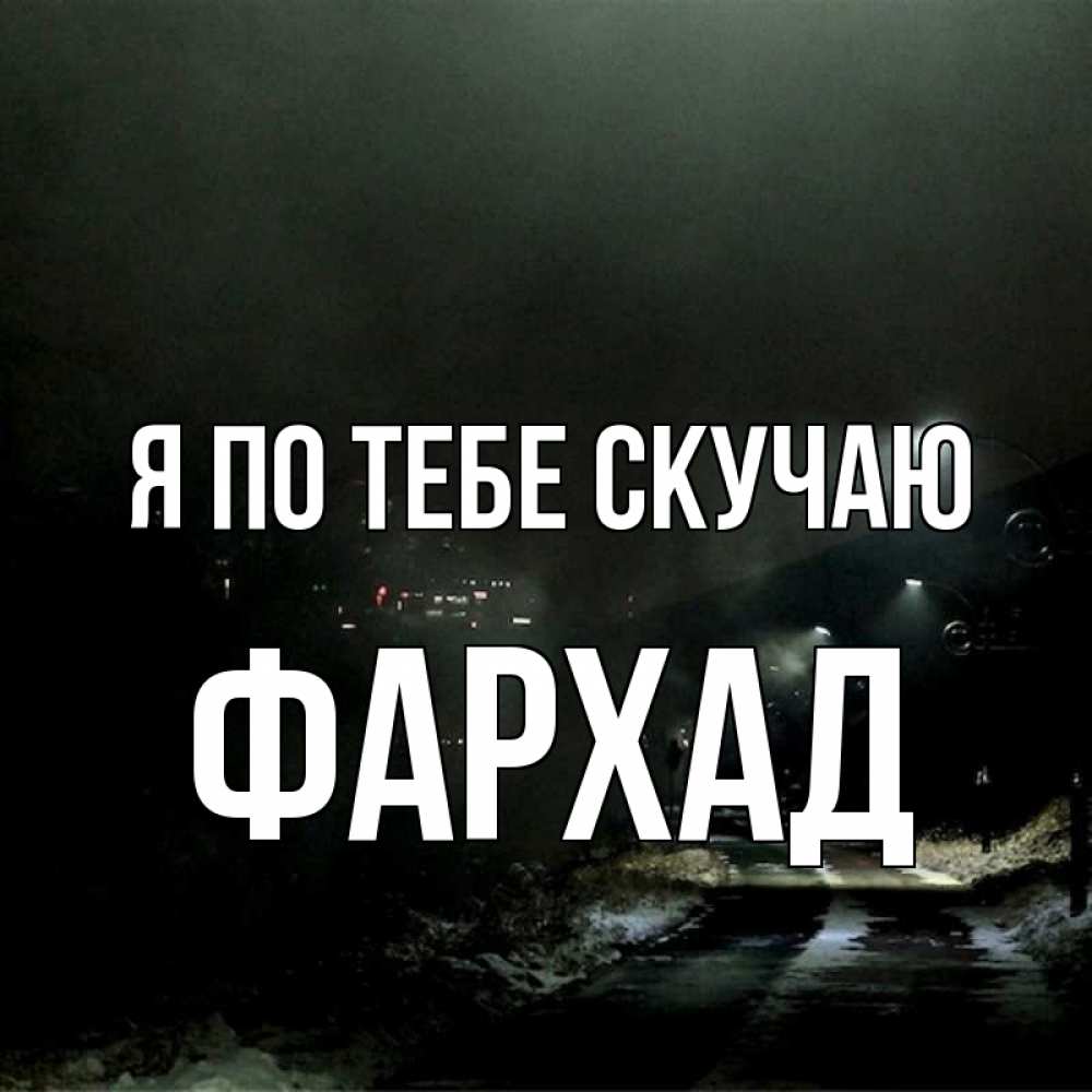 Открытка на каждый день с именем, Фархад Я по тебе скучаю окраина города Прикольная открытка с пожеланием онлайн скачать бесплатно 