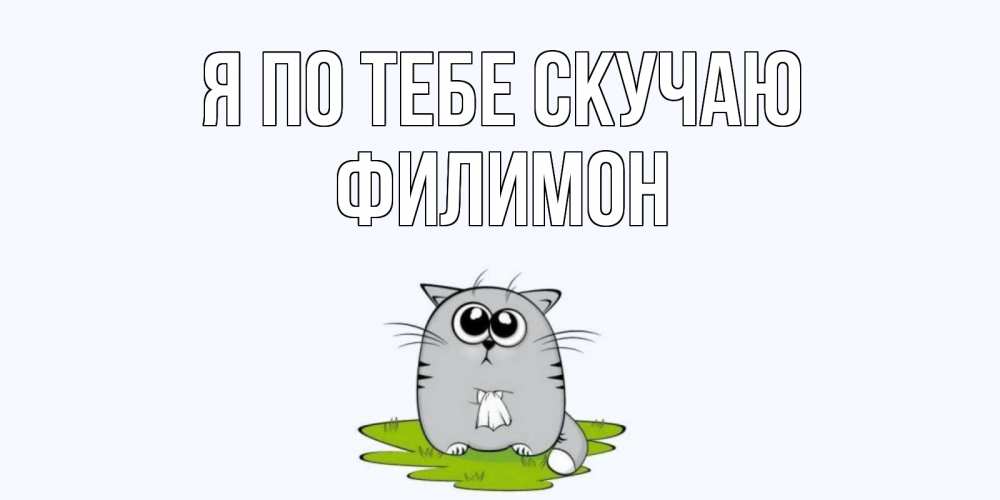 Открытка на каждый день с именем, Филимон Я по тебе скучаю открытки с котиками я по тебе скучаю с именем Прикольная открытка с пожеланием онлайн скачать бесплатно 