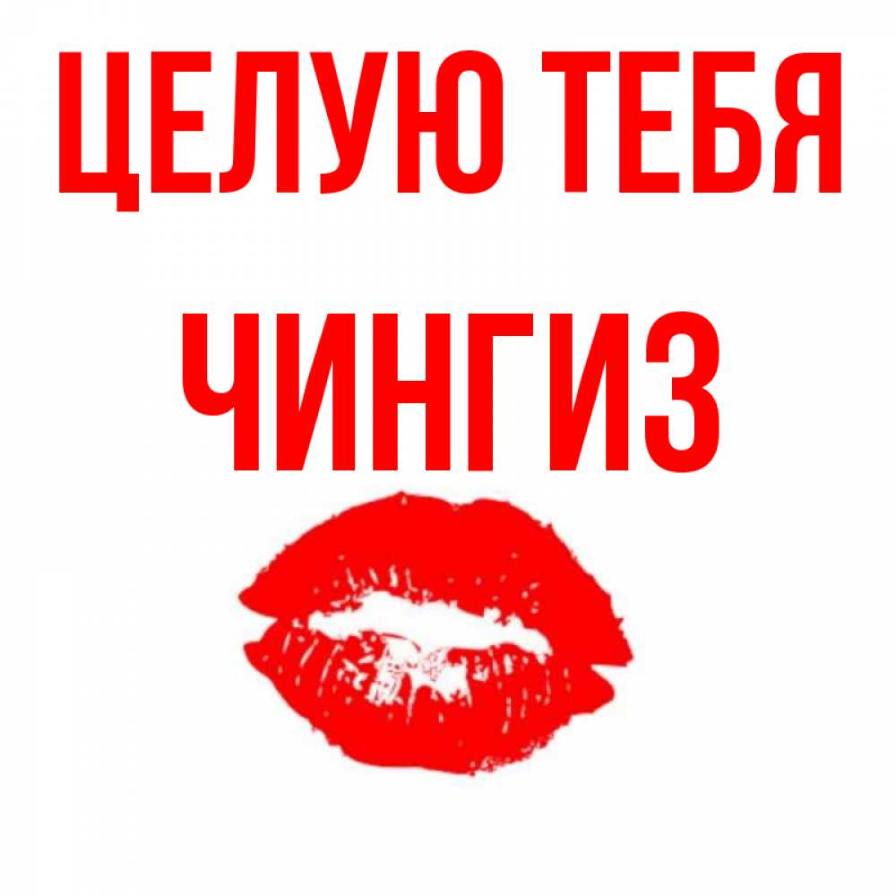 Открытка на каждый день с именем, Чингиз Целую тебя помада и губы Прикольная открытка с пожеланием онлайн скачать бесплатно 