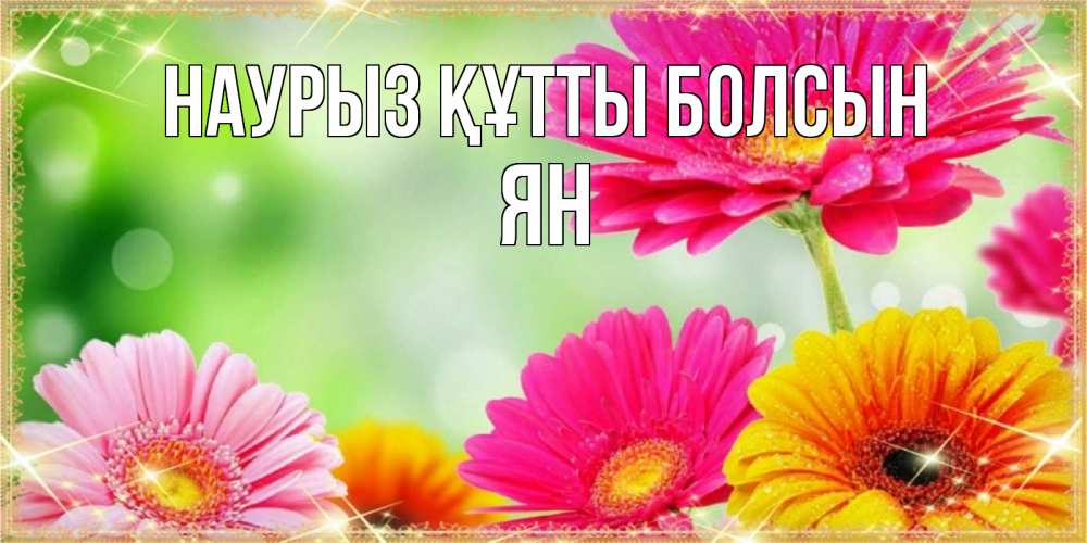 Открытка на каждый день с именем, Ян Наурыз құтты болсын цветочки для любимой женщины Прикольная открытка с пожеланием онлайн скачать бесплатно 