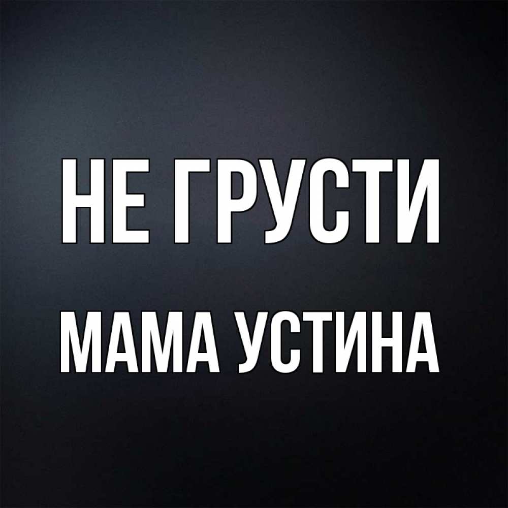 Открытка на каждый день с именем, Мама-Устина Не грусти Градиент серый Прикольная открытка с пожеланием онлайн скачать бесплатно 