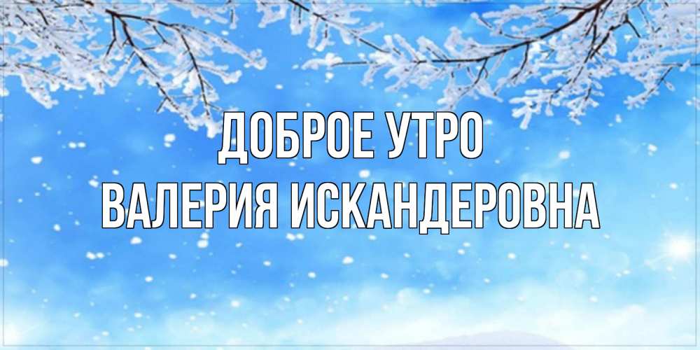 Открытка с именем, Валерия Искандеровна, Доброе утро