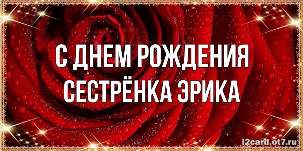Открытка на каждый день с именем, Сестрёнка-Эрика С днем рождения роса на розе блестящая в лучах солнца Прикольная открытка с пожеланием онлайн скачать бесплатно 