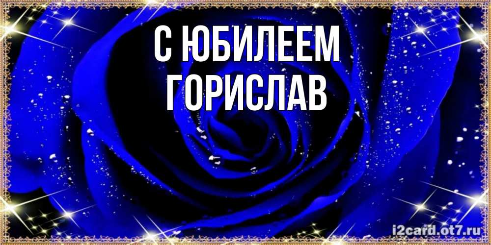 Открытка на каждый день с именем, Горислав С юбилеем голубые цветы в росе Прикольная открытка с пожеланием онлайн скачать бесплатно 