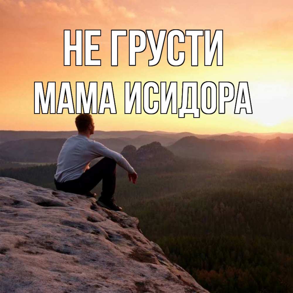 Открытка на каждый день с именем, Мама-Исидора Не грусти смотрим на закат Прикольная открытка с пожеланием онлайн скачать бесплатно 