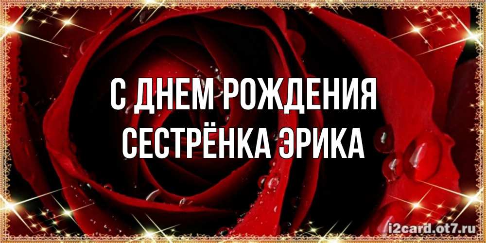 Открытка на каждый день с именем, Сестрёнка-Эрика С днем рождения цветок в росе на день рождения Прикольная открытка с пожеланием онлайн скачать бесплатно 