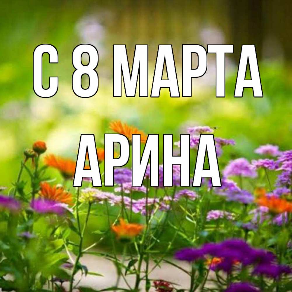 Открытка на каждый день с именем, Арина С 8 МАРТА цветы Прикольная открытка с пожеланием онлайн скачать бесплатно 