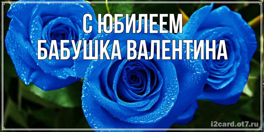Открытка на каждый день с именем, Бабушка-Валентина С юбилеем розы с синим цветом Прикольная открытка с пожеланием онлайн скачать бесплатно 
