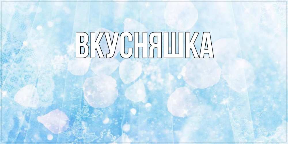 Открытка на каждый день с именем, Вкусняшка Главная зимняя тема Прикольная открытка с пожеланием онлайн скачать бесплатно 