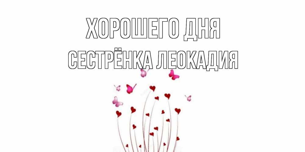 Открытка на каждый день с именем, Сестрёнка-Леокадия Хорошего дня отличного дня Прикольная открытка с пожеланием онлайн скачать бесплатно 