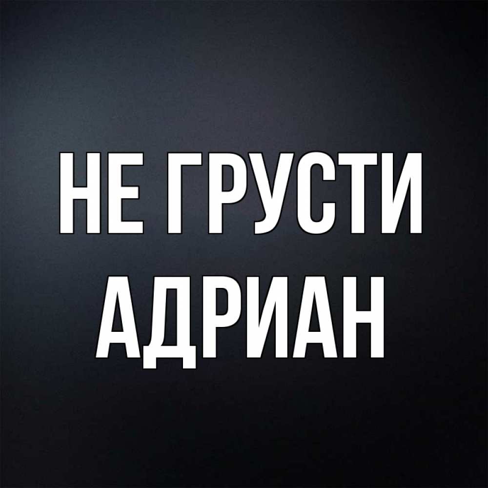 Открытка на каждый день с именем, Адриан Не грусти Градиент серый Прикольная открытка с пожеланием онлайн скачать бесплатно 