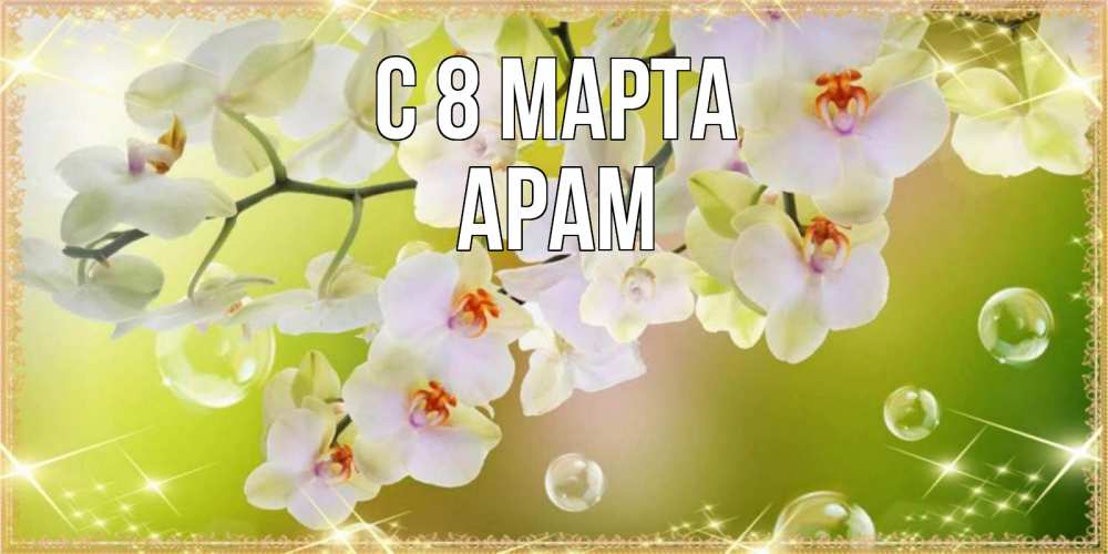 Открытка на каждый день с именем, Арам С 8 МАРТА открытка с цветами на международный женский день Прикольная открытка с пожеланием онлайн скачать бесплатно 