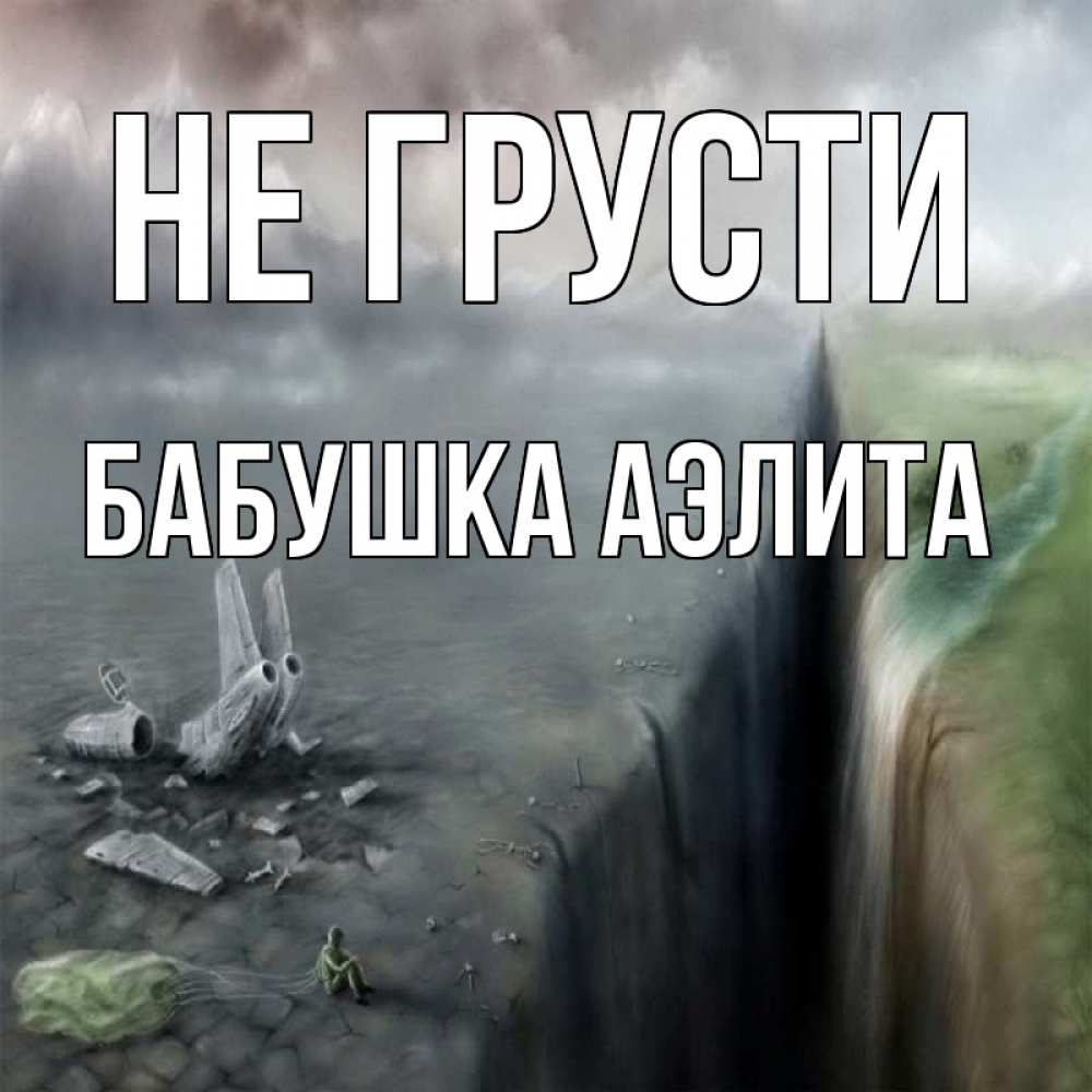 Открытка на каждый день с именем, Бабушка-Аэлита Не грусти все спаслись. Прикольная открытка с пожеланием онлайн скачать бесплатно 