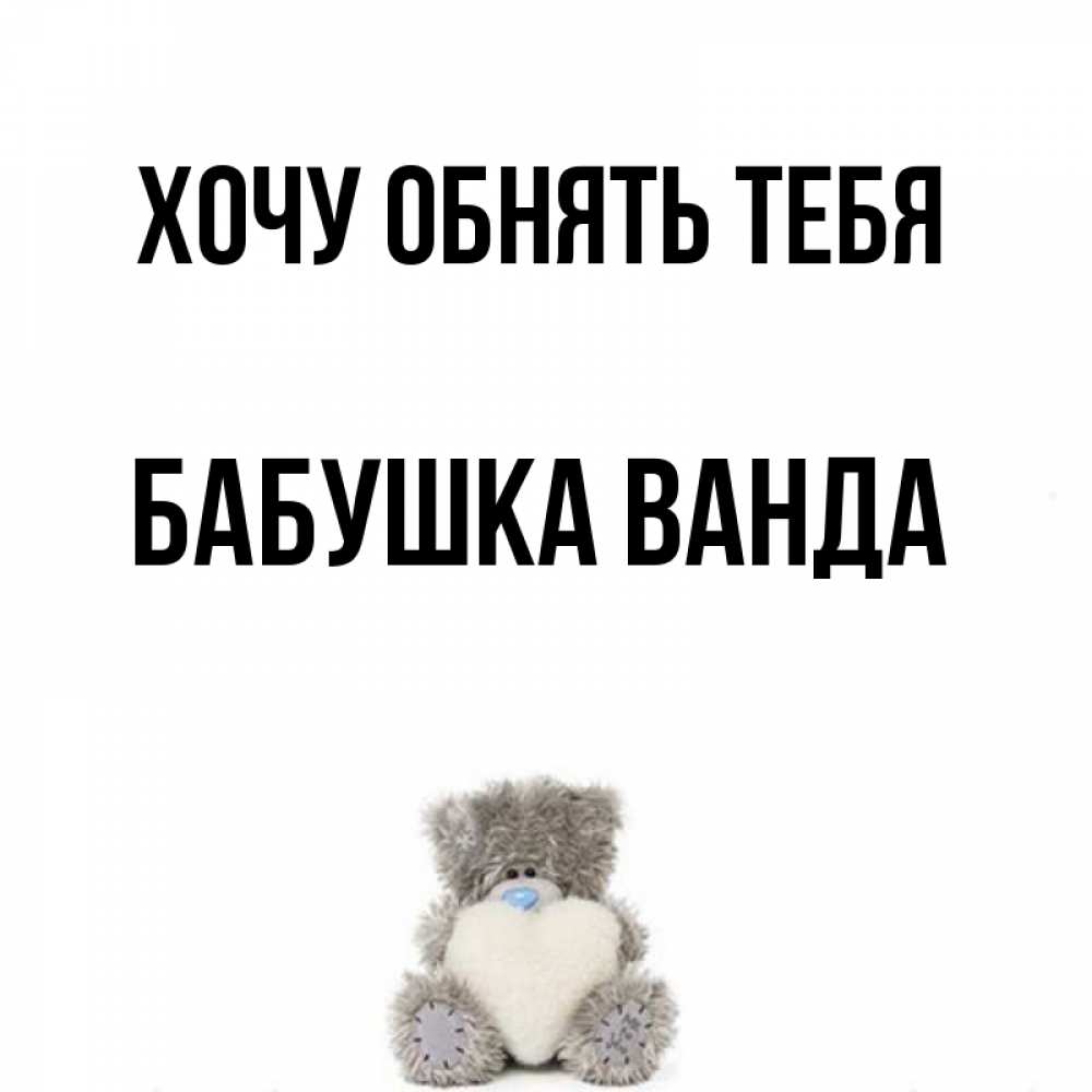 Открытка на каждый день с именем, Бабушка-Ванда Хочу обнять тебя медвежонок с сердечком белого цвета Прикольная открытка с пожеланием онлайн скачать бесплатно 