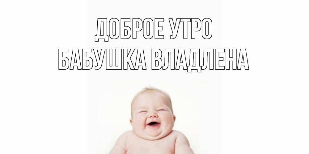 Открытка на каждый день с именем, Бабушка-Владлена Доброе утро малыш с улыбкой Прикольная открытка с пожеланием онлайн скачать бесплатно 