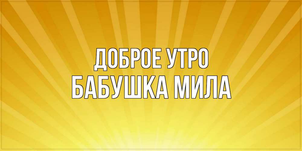 Открытка на каждый день с именем, Бабушка-Мила Доброе утро пожелания доброго утра Прикольная открытка с пожеланием онлайн скачать бесплатно 