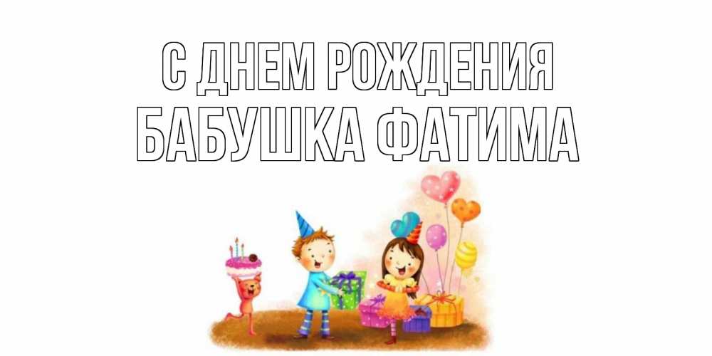 Открытка на каждый день с именем, Бабушка-Фатима С днем рождения дети, подарки Прикольная открытка с пожеланием онлайн скачать бесплатно 