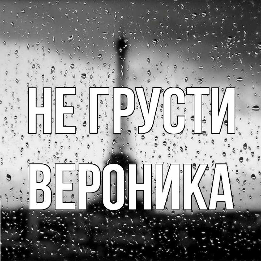 Открытка на каждый день с именем, Вероника Не грусти Париж и Эйфелева башня Прикольная открытка с пожеланием онлайн скачать бесплатно 