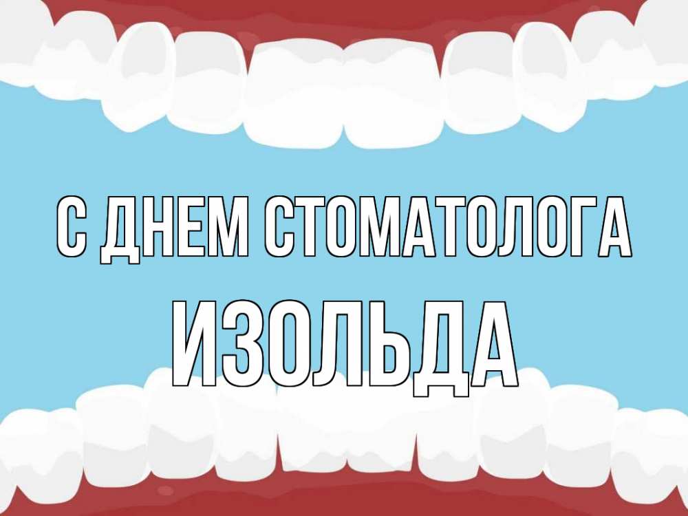 Открытка на каждый день с именем, Изольда С днем стоматолога с днем стоматолога Прикольная открытка с пожеланием онлайн скачать бесплатно 