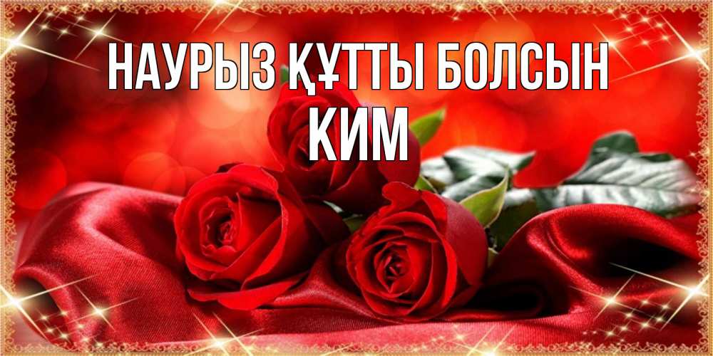 Открытка на каждый день с именем, Ким Наурыз құтты болсын открытка красного цвета с розами на наурыз Прикольная открытка с пожеланием онлайн скачать бесплатно 