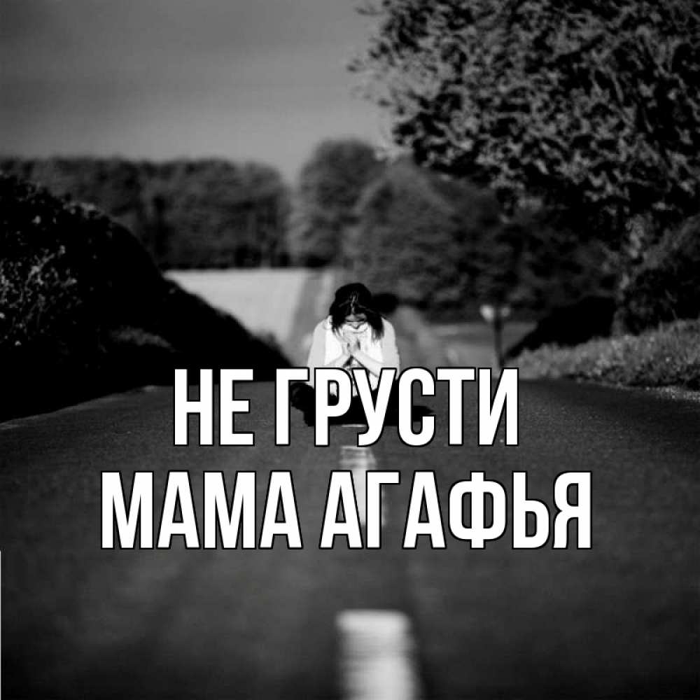 Открытка на каждый день с именем, Мама-Агафья Не грусти девушка сидит на асфальте Прикольная открытка с пожеланием онлайн скачать бесплатно 