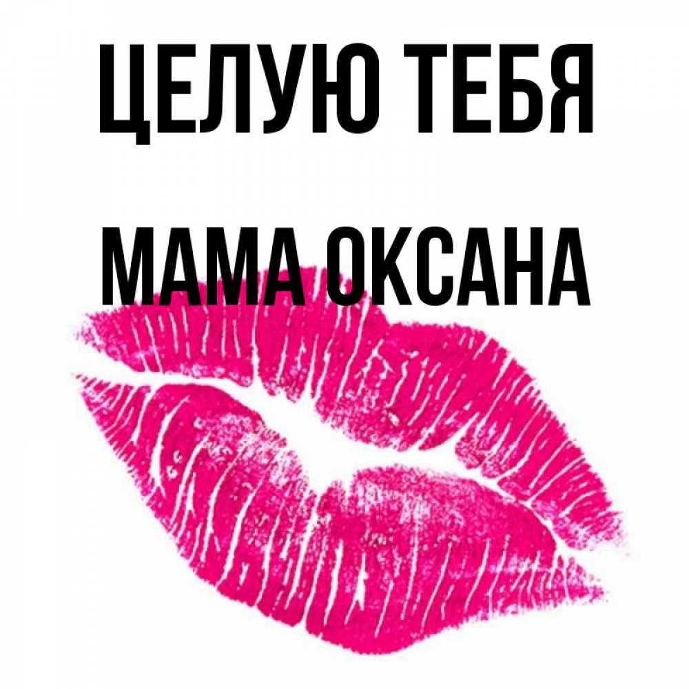 Открытка на каждый день с именем, Мама-Оксана Целую тебя след от помады Прикольная открытка с пожеланием онлайн скачать бесплатно 
